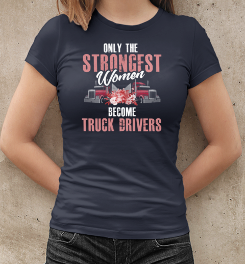 Only The Strongest Women Become Trucker T-Shirt Classic Women's T-shirt