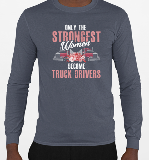 Only The Strongest Women Become Trucker T-Shirt Long Sleeved T-shirt 