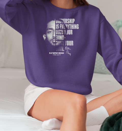 Ownership Is Everything Own Your Mind Mind Your Own Rip Nipsey Hussle T-Shirt Unisex Sweatshirt