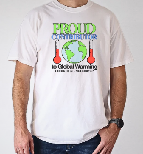 Proud contributor to global warming I'm doing my part what about you T-Shirt