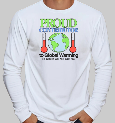 Proud contributor to global warming I'm doing my part what about you T-Shirt Long Sleeved T-shirt 