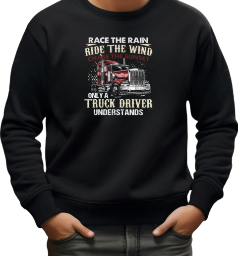 Race The Rain Ride The Wind Chase The Sunset Only A Truck Driver Understands T-Shirt Unisex Sweatshirt