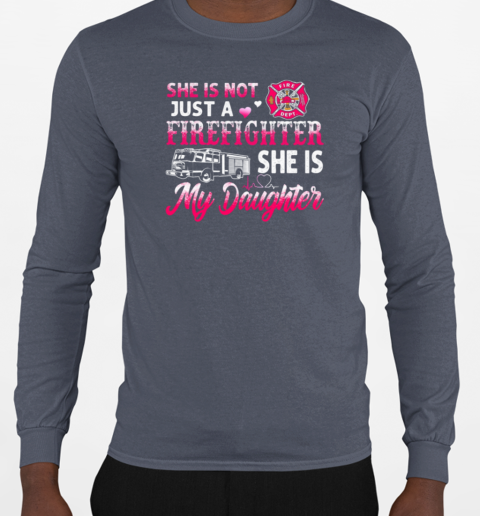 She Is Not Just A Firefighter She Is My Daughter T-Shirt Long Sleeved T-shirt 