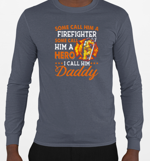 Some Call Him A Firefighter Some Call Him Hero I Call Him Daddy T-Shirt Long Sleeved T-shirt 