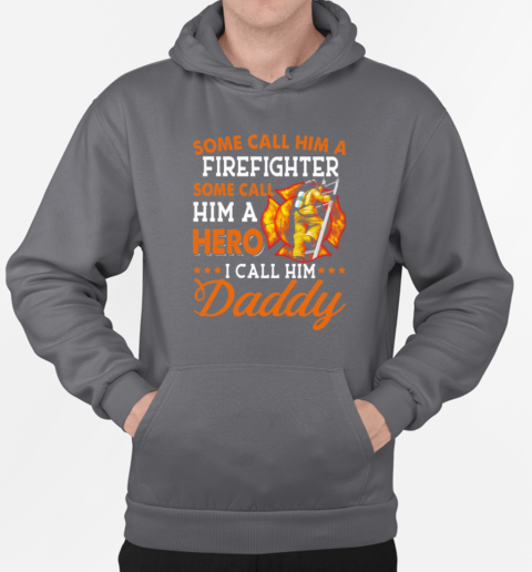 Some Call Him A Firefighter Some Call Him Hero I Call Him Daddy T-Shirt Unisex Hoodie