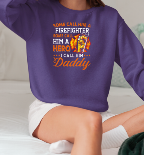 Some Call Him A Firefighter Some Call Him Hero I Call Him Daddy T-Shirt Unisex Sweatshirt