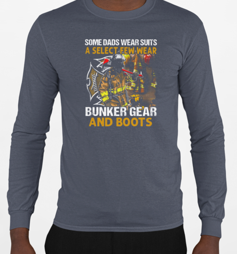 Some Dads Wear Suits A Select Few Wear Bunker Gear And Boots Firefighter T-Shirt Long Sleeved T-shirt 