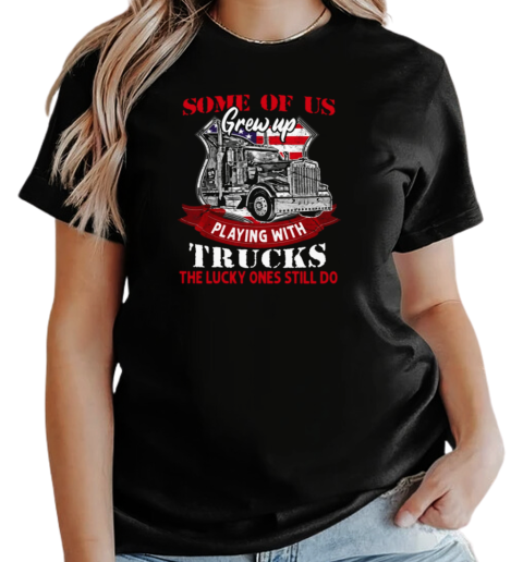 Some Of Us Grew Up Playing With Trucks The Lucky Ones Still Do T-Shirt Classic Women's T-shirt