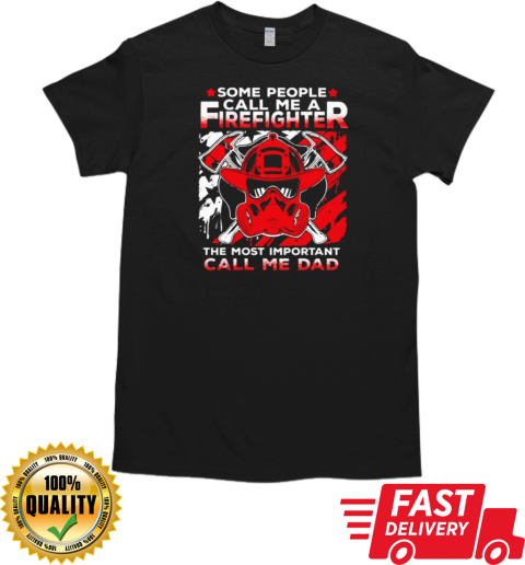 Some People Call Me A Firefighter The Most Important Call Me Dad T-Shirt