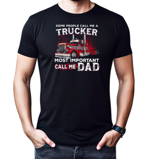 Some People Call Me A Trucker Most Important Call Me Dad Trucker T-Shirt