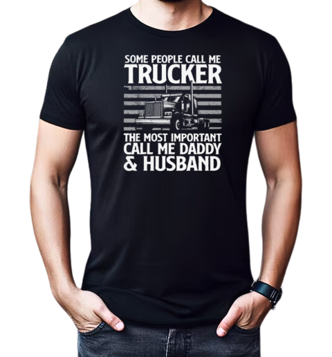 Some People Call Me Trucker The Most Important Call Me Daddy T-Shirt