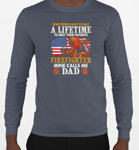 Some People Have To Wait A Lifetime To Meet Their Favorite Firefighter Mine Calls Me Dad T-Shirt Long Sleeved T-shirt 