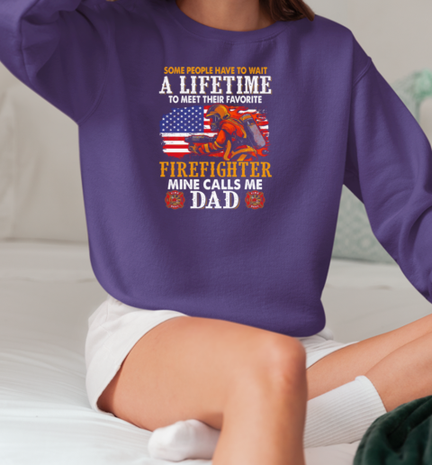 Some People Have To Wait A Lifetime To Meet Their Favorite Firefighter Mine Calls Me Dad T-Shirt Unisex Sweatshirt