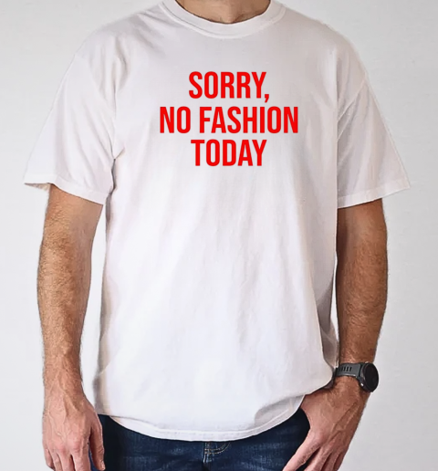 Sorry no fashion today T-Shirt