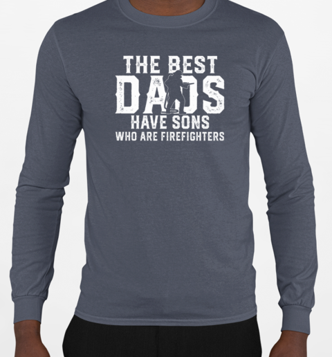 The Best Dads Have Sons Who Are Firefighters T-Shirt Long Sleeved T-shirt 