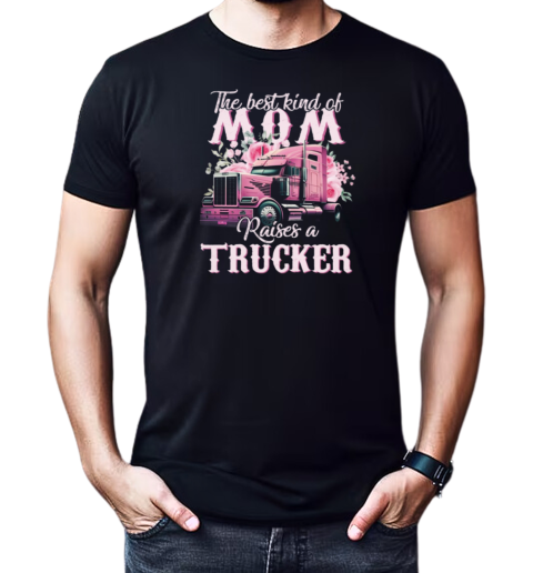 The Best Kind Of Mom Raises A Trucker T-Shirt