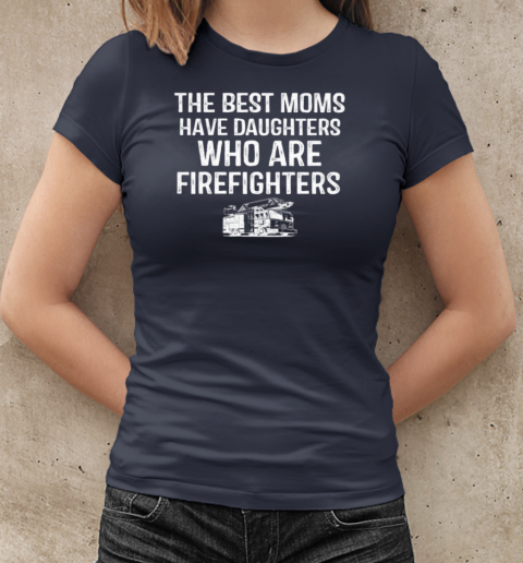 The Best Moms Have Daughters Who Are Firefighters T-Shirt Classic Women's T-shirt