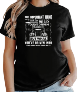 The Important Thing Is Not The Miles You've Driven But What You've Driven Into Your Head With Those Miles T-Shirt Classic Women's T-shirt