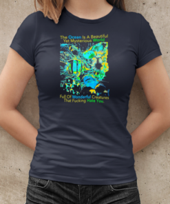 The Ocean is a beautiful yet mysterious world full of wonderful creatures that fucking hate you T-Shirt Classic Women's T-shirt