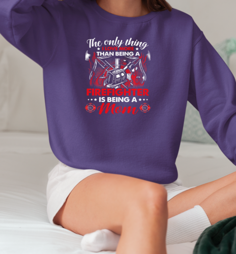 The Only Thing I Love More Than Being A Firefighter Is Being A Mom T-Shirt Unisex Sweatshirt