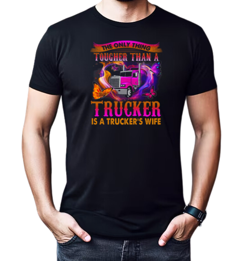 The Only Thing Tougher Than A Trucker Is A Trucker's Wife T-Shirt