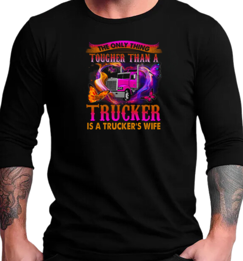 The Only Thing Tougher Than A Trucker Is A Trucker's Wife T-Shirt Long Sleeved T-shirt 