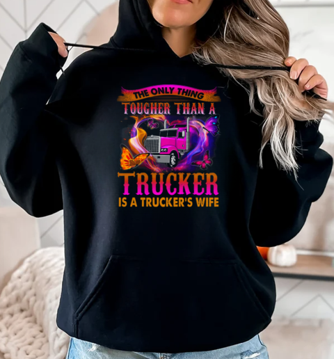 The Only Thing Tougher Than A Trucker Is A Trucker's Wife T-Shirt Unisex Hoodie