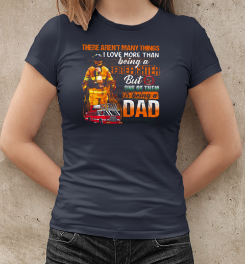 There Aren't Many Things I Love More Than Being A Firefighter But One Of Them Is Being A Dad T-Shirt Classic Women's T-shirt