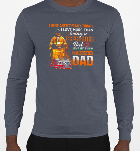 There Aren't Many Things I Love More Than Being A Firefighter But One Of Them Is Being A Dad T-Shirt Long Sleeved T-shirt 