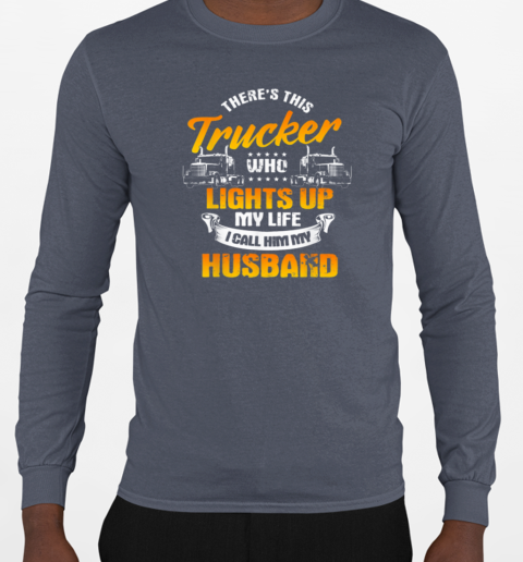 There's This Trucker Who Lights Up My Like I Call Him My Husband T-Shirt Long Sleeved T-shirt 