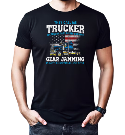 They Call Me Trucker Becase Badass Disel Burning Gear Jamming T-Shirt