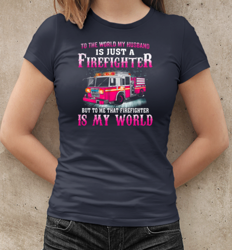 To The World My Husband Is Just A Firefighter But To Me That Firefighter Is My World T-Shirt Classic Women's T-shirt