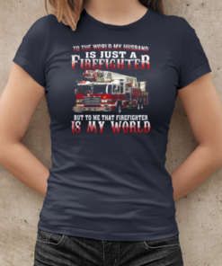 To The World My Husband Is Just A Firefighter To Me That Firefighter Is My World T-Shirt Classic Women's T-shirt