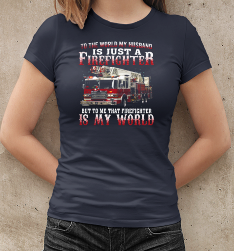 To The World My Husband Is Just A Firefighter To Me That Firefighter Is My World T-Shirt Classic Women's T-shirt