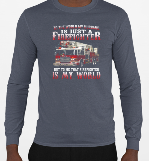 To The World My Husband Is Just A Firefighter To Me That Firefighter Is My World T-Shirt Long Sleeved T-shirt 