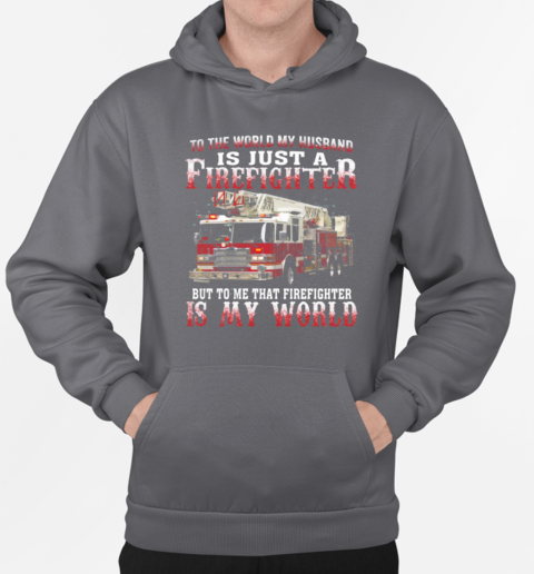 To The World My Husband Is Just A Firefighter To Me That Firefighter Is My World T-Shirt Unisex Hoodie