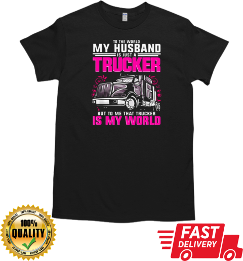 To The World My Husband Is Just A Trucker But To Me That Trucker Is My World T-Shirt