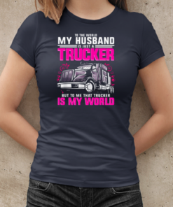 To The World My Husband Is Just A Trucker But To Me That Trucker Is My World T-Shirt Classic Women's T-shirt