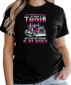 To The World My Husband Is Just A Trucker But To Me That Trucker Is My World T-Shirt Classic Women's T-shirt