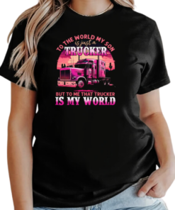 To The World My Son Is Just A Trucker To Me That Trucker Is My World T-Shirt Classic Women's T-shirt