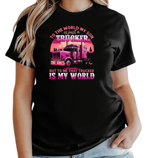 To The World My Son Is Just A Trucker To Me That Trucker Is My World T-Shirt Classic Women's T-shirt