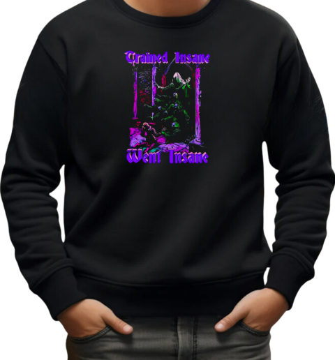 Trained insane went insane T-Shirt Unisex Sweatshirt