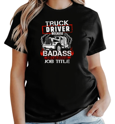 Truck Driver Because Badass Isn't An Official Job Title Trucker T-Shirt Classic Women's T-shirt