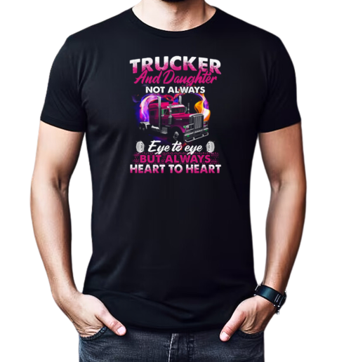 Trucker And Daughter Not Always Eye To Eye But Always Heart To Heart Trucker T-Shirt