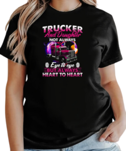 Trucker And Daughter Not Always Eye To Eye But Always Heart To Heart Trucker T-Shirt Classic Women's T-shirt