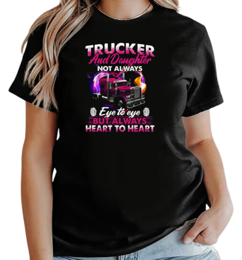 Trucker And Daughter Not Always Eye To Eye But Always Heart To Heart Trucker T-Shirt Classic Women's T-shirt