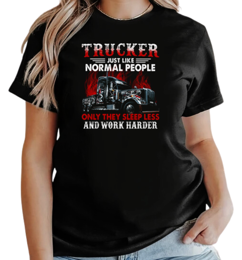 Trucker Just Like Normal People Only They Sleep Less And Work Harder T-Shirt Classic Women's T-shirt