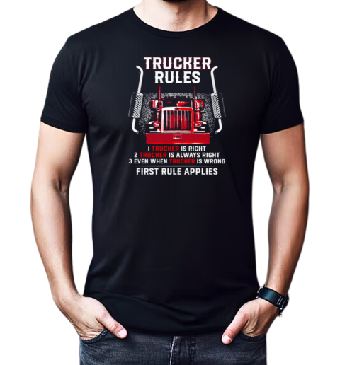 Trucker Rules Right Always Right Even When Trucker Is Wrong First Rule Applies T-Shirt