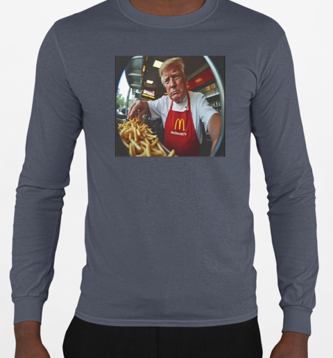 Trump Makes Fries At McDonald's T-Shirt Long Sleeved T-shirt 