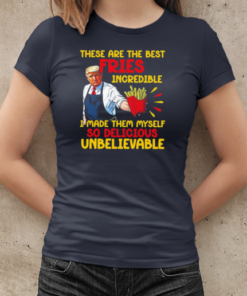 Trump These Are The Best Fries Incredible I Made Them Myself 2024 T-Shirt Classic Women's T-shirt